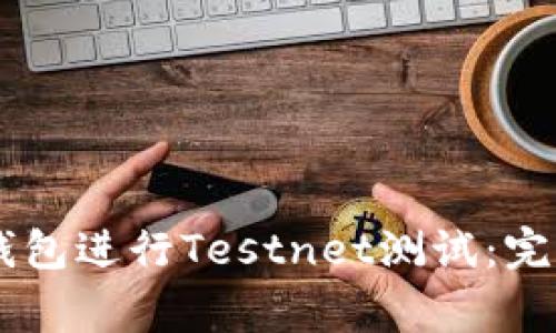 如何使用比特币Core钱包进行Testnet测试：完整指南与常见问题解答
