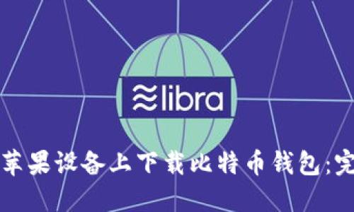 如何在苹果设备上下载比特币钱包:完整指南