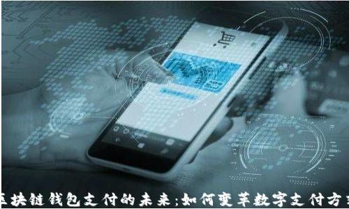 区块链钱包支付的未来:如何变革数字支付方式
