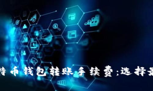 全面解析比特币钱包转账手续费:选择最佳策略成本