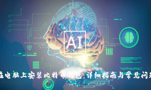 如何在电脑上安装比特币钱包：详细指南与常见问题解答