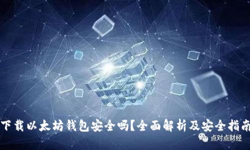 下载以太坊钱包安全吗?全面解析及安全指南