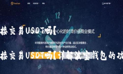 波宝钱包能直接交易USDT吗？

波宝钱包能直接交易USDT吗？详解波宝钱包的功能和交易方式