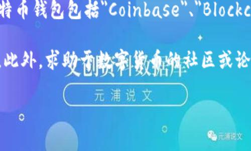 在我目前的知识范围内，比特币钱包并没有进行官方的名字更改。然而，市场上存在多种不同的比特币钱包，它们各自拥有独特的品牌和名称。例如，常见的比特币钱包包括