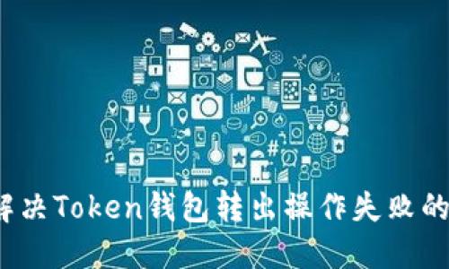 如何解决Token钱包转出操作失败的问题？