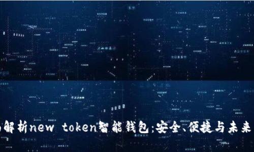 全面解析new token智能钱包：安全、便捷与未来发展