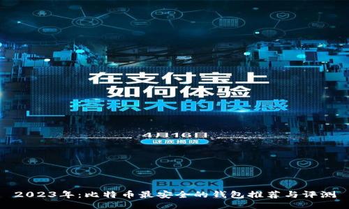 2023年：比特币最安全的钱包推荐与评测