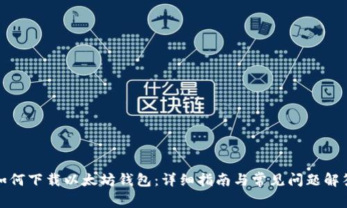 如何下载以太坊钱包:详细指南与常见问题解答