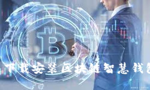 如何快速下载安装区块链智慧钱包:全指南