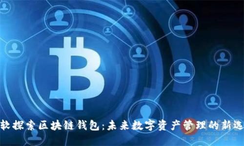 微软探索区块链钱包:未来数字资产管理的新选择