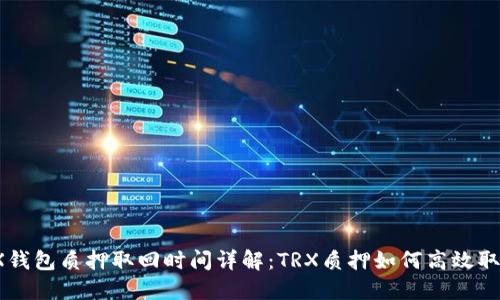 TRX钱包质押取回时间详解:TRX质押如何高效取回?