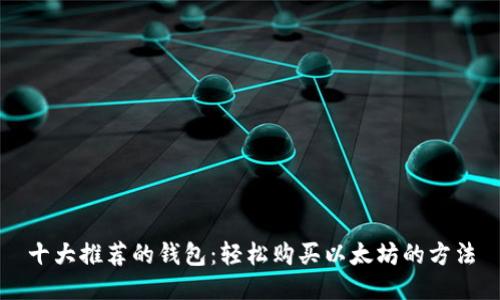 十大推荐的钱包:轻松购买以太坊的方法