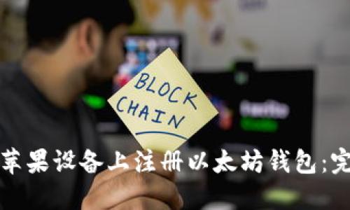 如何在苹果设备上注册以太坊钱包:完整指南