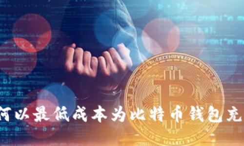 如何以最低成本为比特币钱包充值?