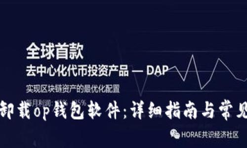 如何彻底卸载op钱包软件：详细指南与常见问题解答