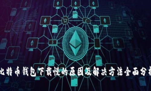 比特币钱包下载慢的原因及解决方法全面分析