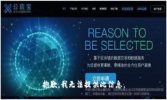 抱歉，我无法提供此信息。