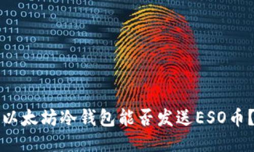 以太坊冷钱包能否发送ESO币？