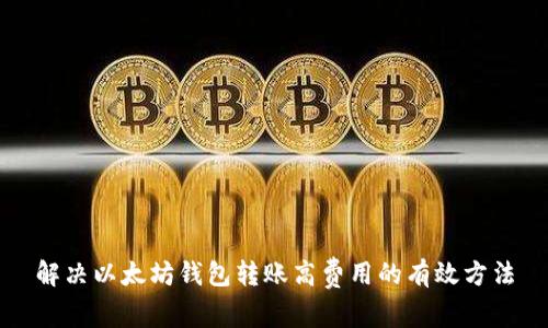 解决以太坊钱包转账高费用的有效方法