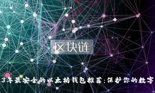 2023年最安全的以太坊钱包推荐：保护你的数字资产