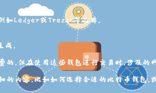 比特币钱包的价格因类型和功能的不同而有所差异。以下是一些常见类型比特币钱包的价格范围：

1. **热钱包（软件钱包）**：
   - 通常免费的，但有些钱包可能提供高级功能需要付费。
   
2. **硬件钱包**：
   - 这类钱包大多在50到200美元之间，例如Ledger或Trezor等品牌。

3. **冷钱包（纸钱包或离线钱包）**：
   - 通常是免费的，但需要用户自己操作生成。

需要注意的是，虽然软件钱包本身可能是免费的，但在使用这些钱包进行交易时，涉及的网络费用和其他可能的手续费仍然需要考虑。

希望这些信息能帮到你，如果你想了解更详细的内容，比如如何选择合适的比特币钱包，或者不同钱包的安全性，随时告诉我！