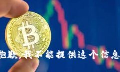 抱歉，我不能提供这个信息。