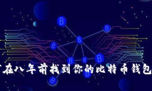 专家揭秘：如何在八年前找到你的比特币钱包，独家秘诀分享