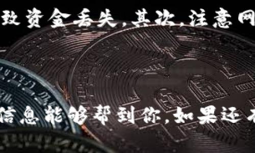 比特币（Bitcoin）是目前最为知名和广泛使用的加密货币之一。IM钱包是一种加密数字货币钱包，主要用于存储和管理数字资产。

比特币能否转入IM钱包？

首先，我们来看看IM钱包的兼容性。如果IM钱包支持比特币，那么你就可以将比特币提到IM钱包。大多数现代加密钱包都支持主流的加密货币，包括比特币、以太坊等。如果你不确定IM钱包是否支持比特币，可以在其官方网站或相关文档中查看说明。

如何将比特币转入IM钱包

假设你的IM钱包支持比特币，接下来就是将比特币转入钱包的步骤了。这里有几个基本步骤，你可以按照这些步骤来操作：

ol
listrong下载并安装IM钱包：/strong首先，你需要在你的设备上下载并安装IM钱包。确保从官方渠道下载，以避免安全隐患。/li
listrong创建或导入钱包：/strong如果你是第一次使用IM钱包，按照提示创建一个新钱包。如果你已经有一个钱包，可以选择通过助记词或私钥导入你的钱包。/li
listrong获取比特币地址：/strong在IM钱包中，找到你的比特币接收地址。这个地址通常是一个以“1”或“3”开头的字符串。/li
listrong从交易所或其他钱包转账：/strong如果你在交易所或其他钱包中有比特币，可以选择提取或转账。在交易所中找到“提币”或“Withdraw”选项，然后输入IM钱包的比特币地址，确认转账数量，最后确认申请。/li
/ol

注意事项

虽然转账过程相对简单，但在这个过程中有几个需要注意的事项。首先，确保你输入的比特币地址完全正确。任何错误都可能导致资金丢失。其次，注意网络费用。有些钱包可能会对转账收取网络费用。最后，确认交易状态。如果转账完成，你应该能在IM钱包中看到你的比特币到账。

总结

说到底，只要IM钱包支持比特币，你就可以将比特币提到IM钱包。转账的过程简单明了，只需遵循上述步骤就可以了。希望这些信息能够帮到你，如果还有其他问题，欢迎随时提问！