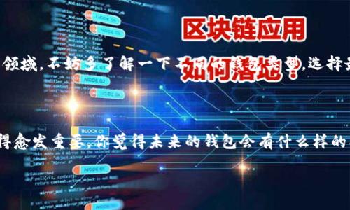 区块链是一种去中心化的数据库技术，钱包在其生态系统中起着关键作用。钱包可以被视为进入区块链的一个工具或接口。具体来说，我们可以分析钱包如何与区块链互动以及它在这一技术中的作用。

什么是区块链钱包？

区块链钱包是用来存储、接收和发送加密货币的工具。听起来很简单，对吧？但是，它的工作原理可是相当复杂。其实，钱包并不是存储加密货币本身，而是存储与你的资产相关的公钥和私钥。公钥就像你的银行账户号码，任何人都可以用它向你转账。而私钥则像你的密码，只有你自己能够使用它去管理你的资产。

钱包的种类

说真的，钱包可以分为好几种。大致上，我们可以分为两类：热钱包和冷钱包。热钱包是指那些在线钱包，随时可以访问，比如在交易所的网站上；而冷钱包则是离线钱包，像USB驱动器那样，避免了网络攻击的风险。

钱包如何进入区块链？

简单来说，区块链钱包实际上是一种软件，它通过区块链网络与其他节点进行通信。因此，当你在钱包中进行交易时，钱包会生成一个交易请求，并将其发送到区块链网络。这就像是你通过手机转账给朋友，实际发生的是你钱包里的交易信息被写入到区块链中。

区块链钱包的工作流程

让我们粗略看看这整个过程。首先，当你想发送比特币给一个朋友时，你在钱包中输入对方的公钥和转账金额。然后，你的钱包会用你的私钥对这笔交易进行签名，这相当于给这笔交易盖了个章。接下来，这笔交易会被发送到区块链网络。在这里，网络中的矿工会验证这笔交易的合法性，确保你有足够的余额来完成这笔交易。

一旦交易被验证，它将被打包到一个新的区块中，并与其他交易一起记录到区块链上。最重要的是，这些记录是不可篡改的，也就是说，一旦信息被写入区块链，就无法被更改或删除。这是区块链技术的一大特点，确保了交易的安全性和透明性。

安全与隐私

在讨论钱包与区块链的关系时，安全性和隐私是绝对不可忽视的话题。热钱包虽然使用便利，但是由于始终连接互联网，安全风险相对较高，容易受到黑客攻击。而冷钱包虽然安全性高，但使用起来可能不够方便，这就得看用户的需求了。你要是经常进行交易，热钱包可能更适合你；但如果你是长期持有者，冷钱包无疑是更安全的选择。

如何选择合适的钱包？

选择一个适合的钱包有点像买衣服，得看你的需求和穿着习惯。对了，现在很多钱包还支持多种货币，这样你就可以在同一个钱包里管理不同的加密资产了。但要记住，每种钱包都有其优缺点，你需要根据自己的使用场景来选择。

总结

所以，总的来说，钱包其实是区块链的重要组成部分。它不仅是你访问区块链的入口，也是你管理和操作加密资产的重要工具。要是你刚接触这一领域，不妨多了解一下不同的钱包类型，选择最适合你的一个。毕竟，安全和便捷都是我们应当考虑的因素啊。

未来展望

展望未来，随着区块链技术的发展，钱包的功能和安全性也会不断提升。考虑到越来越多的人对于加密货币的关注，钱包的设计和用户体验将变得愈发重要。你觉得未来的钱包会有什么样的创新？会不会出现更智能的钱包，或者说是“万用钱包”？这个真挺让人期待的！

总之，钱包可以进入区块链，而且是密不可分的。希望你在探索区块链世界的过程中，能够找到最符合你需求的钱包，享受这份便利与乐趣！