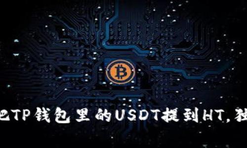 专家教你如何把TP钱包里的USDT提到HT，独家秘诀大揭晓！