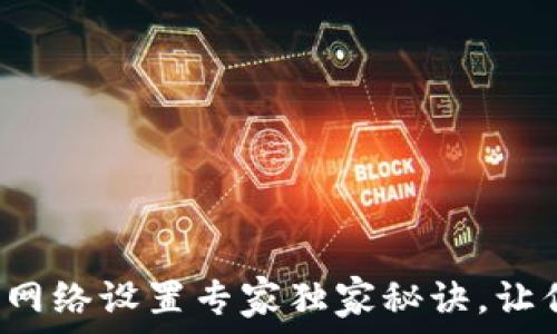   
以太坊钱包网络设置专家独家秘诀，让你轻松搞定！