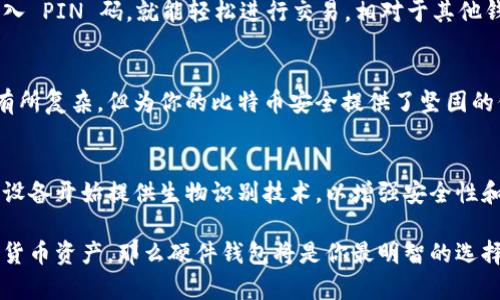 比特币硬件钱包是一种用于存储比特币及其他加密货币的物理设备。与软件钱包不同，硬件钱包的优点在于它们将私钥保存在离线环境中，因此提供了更高的安全性。让我们更深入地探讨一下比特币硬件钱包的工作原理、优缺点，以及如何选择合适的硬件钱包。

硬件钱包的工作原理
比特币硬件钱包的主要功能是安全存储用户的私钥，私钥是用来访问和管理比特币的一串加密代码。硬件钱包生成私钥，并且这个私钥不会离开设备。用户需要通过USB、蓝牙或其他接口将硬件钱包连接到计算机或手机，才能发送交易和管理资产。

硬件钱包的安全性
比特币硬件钱包是一种安全的存储选项，主要因为它们不连接互联网，因此相对不易受到网络攻击。即使你的电脑或手机被恶意软件感染，攻击者也很难访问存储在硬件钱包中的私钥。此外，多数硬件钱包都提供了 PIN 码保护和恢复种子（seed phrase）等功能，以防止未经授权的访问。

相比其他钱包的优缺点
硬件钱包的安全性无疑是它的最大优点，但它也有一些缺点。首先，硬件钱包通常价格不菲，适合有一定投资规模的用户。其次，它们使用起来可能比软件钱包稍微繁琐，因为需要物理设备的连接和使用。最后，如果不小心丢失或损坏硬件钱包而没有备份相关信息，可能会导致无法找回资产。

如何选择合适的硬件钱包
在选择硬件钱包时，你需要考虑多个因素，包括安全性、品牌信誉、用户的需求和预算。例如，常见的硬件钱包品牌有 Ledger、Trezor 和 KeepKey。Ledger 和 Trezor 是市场上比较知名的品牌，提供了多种型号和功能，适合不同层次的用户。

购买和设置硬件钱包
购买硬件钱包时，建议选择官方渠道，避免通过不明第三方购买，因为这可能导致钱包被篡改。购买后，按照说明书进行设置，通常需要初始化设备、设置 PIN 码，并记录下恢复种子。

日常使用与管理比特币
设置完成后，使用硬件钱包管理比特币就变得很简单了。你只需在需要发送比特币时，将硬件钱包连接到计算机或手机，输入 PIN 码，就能轻松进行交易。相对于其他钱包，硬件钱包在管理和发送比特币方面的步骤略显繁琐，但为安全考虑，这样确实能增加风险。

总 结
简单来说，比特币硬件钱包是一个高安全性存储加密货币的设备，适合希望长期安全存储资产的用户。虽然设置和使用上有所复杂，但为你的比特币安全提供了坚固的保障。

未来的发展趋势
随着加密货币的普及，硬件钱包的发展也在不断进步。越来越多的品牌开始研发更方便操作、更安全的硬件钱包，比如一些设备开始提供生物识别技术，以增强安全性和便利性。你只需指纹认证就能解锁，这种便捷的体验无疑主流趋势可能吸引更多用户。

总之，选择和使用硬件钱包，虽然有一定的学习曲线，但其高安全性使其值得投资。如果你认真对待你的比特币和其他加密货币资产，那么硬件钱包将是你最明智的选择。了解这些基本知识，确保你可以安全毫无忧虑地进行加密资产的投资与交易。