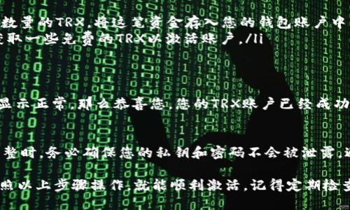 要激活im钱包中的TRX账户，您可以按照以下步骤进行操作：

步骤一：下载并安装im钱包
首先，确保您已经下载并安装了im钱包。如果您还没有安装，可以在应用商店或官方网站找到相关版本的下载链接。安装完成后，打开应用程序。

步骤二：注册或登录账户
在app中，您需要注册一个新的账户或者用已有的账户登录。注册时，您需要提供一个有效的电子邮件地址、创建密码，确保密码安全性。同时，选择一套安全问题以便未来找回账户时使用。

步骤三：选择TRX钱包功能
登录之后，您需要找到TRX的相关功能，这通常在钱包的主界面上方或者菜单中能找到。选择“添加币种”或“创建钱包 ”，然后选择TRX作为您想要激活的资产。

步骤四：激活TRX账户
在选择TRX之后，您会看到一些激活提示和说明。通常情况下，激活TRX账户需要一些动作，比如充值TRX或者完成某些操作（如交易）。
ul
li如果是充值，您可以通过其他交易所或钱包向您的TRX地址转账一定数量的TRX，将这笔资金存入您的钱包账户中。这是激活TRX账户的常规方式。/li
li另外，有时钱包可能会有“赠送TRX”的活动，您可以参加这些活动来获取一些免费的TRX以激活账户。/li
/ul

步骤五：确认账户激活
完成充值或相关要求后，您可以在钱包界面查看TRX的余额。如果余额显示正常，那么恭喜您，您的TRX账户已经成功激活！

步骤六：注意安全
最后，保持钱包以及账户的安全性是极其重要的。在进行任何交易或调整时，务必确保您的私钥和密码不会被泄露，避免让他人获取到您的钱包信息。

总之，激活im钱包中的TRX帐户其实是一个相对简单的过程，只要您按照以上步骤操作，就能顺利激活。记得定期检查账户状态，并及时更新密码和安全设置，让您的数字资产更安全。