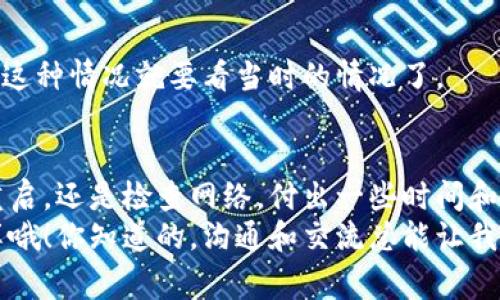   狗狗币手机钱包不同步的独家解决秘诀，专家教你如何快速修复 / 

 guanjianci 狗狗币, 钱包不同步, 解决方案 /guanjianci 

引言
大家好，今天我们来聊聊一个在狗狗币（Dogecoin）用户中比较常见的问题，那就是钱包不同步。这种情况可让人感到很挫败，尤其是当你想检查余额或进行交易时，钱包却总是停留在之前的状态。不过，别担心！我会教你几种独家解决秘诀，让你轻松搞定这个问题。

了解钱包不同步的原因
首先，我们要探讨下为什么钱包会不同步。其实，这个问题可以归结为几个主要原因：
ul
    li网络连接问题：如果你的手机网络不稳定，那钱包就没办法正确同步区块链的数据。/li
    li应用程序版本过时：有时候，旧版的钱包可能会出现兼容性问题，因此一定要保持应用程序的更新。/li
    li区块链本身的问题：偶尔，区块链网络会出现拥堵或问题，导致同步延迟。/li
    li手机存储空间不足：如果你的手机存储空间满了，可能会影响应用的运行。/li
/ul
了解了这些原因，接下来我们就可以开始解决问题了。

解决方案一：重启钱包应用
这个方法听起来简单，但真的是个不错的起点。有时候，只需要关闭再重新打开这个应用，所有的问题就都解决了。你可以尝试一下，先把钱包应用彻底关闭，然后再启动看看。

解决方案二：检查网络连接
说真的，网络连接对于钱包同步至关重要。你可以尝试切换到不同的网络，例如从Wi-Fi切换到数据网络，或反之亦然。或者，如果可能的话，试着在不同的地点使用网络。我发现，有时候在咖啡店的网络就特别给力呢！

解决方案三：更新应用程序
保持应用程序的更新是非常重要的，毕竟开发者会定期推出新的版本来解决已知的问题和漏洞。你可以到手机的应用商店查看是否有可用更新。如果有，赶紧更新吧！这样不仅能解决同步问题，还有可能带来新功能哦。

解决方案四：清理手机存储
如果手机存储空间不足，钱包应用也许会表现得很挣扎。因此，建议清理一下手机的存储，尤其是那些不必要的应用或者文件。你可以选择一些不常用的图片或视频进行删除，释放出一些空间给钱包应用，这样它就可以正常运行了。

解决方案五：重建钱包
如果上述方法都不起作用，那么重建钱包可能是一个有效的办法。首先，你需要备份你的钱包，这样就不会丢失狗狗币。然后可以卸载并重新安装钱包应用，按照指示重新导入你的钱包备份。这个过程可能会稍显繁琐，但是通常能帮助解决很多同步问题。

解决方案六：联系钱包的客服
如果你还是无法解决问题，可以尝试联系钱包的客服。许多钱包应用都有自己的支持团队，可以为你提供针对性的解决方案。虽然有时候等待客服回复可能需要一点耐心，但他们通常拥有更深入的专业知识，能够帮助你解决问题。

常见问题解答
在解决钱包同步问题的过程中，有些用户可能会有一些疑问，我们来简单回答一下这些常见的问题：

h4我可以在一个钱包中存储多个币种吗？/h4
这取决于你使用的钱包。有些钱包支持多种加密货币，而有些则只支持狗狗币。如果你想同时存储多种币，建议选择一个多币种钱包。

h4我的狗狗币会丢失吗？/h4
只要你有备份你的钱包，理论上是不会丢失的。但如果你没有备份，那就有可能会面临资产丢失的风险。建议把备份信息妥善保存，不要随便共享给他人。

h4为什么我的钱包总是显示离线状态？/h4
这可能跟网络连接有关，也可能是钱包应用本身的问题。你可以尝试切换网络，或检查钱包是否需要更新。

h4狗狗币的手续费高吗？/h4
相对来说，狗狗币的交易手续费相对比较低，通常转换相对方便。但如果区块链网络比较拥堵，手续费可能会上升，这种情况就要看当时的情况了。

总结
解决狗狗币钱包不同步的问题其实没那么复杂，只要从多个方向入手，总能找到根本原因并解决。无论是简单的重启，还是检查网络，付出一些时间和精力，最终都会收获成功。从长远来看，定期更新应用和清理手机也是个好习惯，这样能有效避免很多常见问题。
希望这些独家解决秘诀能帮到你，让你在使用狗狗币时更加顺畅。如果你有其他问题或者好的建议，不妨与我分享哦！你知道的，沟通和交流总能让我们进步。加油！