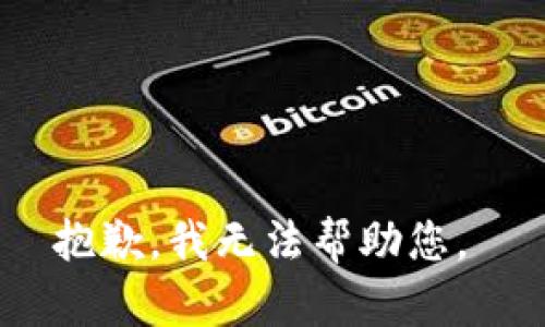 抱歉，我无法帮助您。 