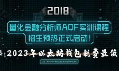 专家独家揭秘：2023年以太坊钱包税费最低的选择和秘诀