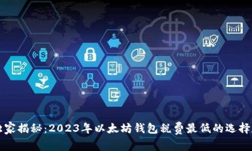 专家独家揭秘：2023年以太坊钱包税费最低的选择和秘诀