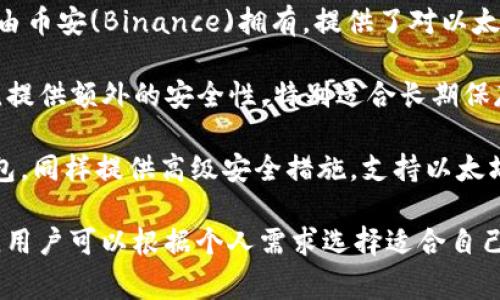 以太坊钱包的名称通常被称为“以太坊钱包”或“Ethereum Wallet”。这类钱包有很多种，常见的以太坊钱包包括：

1. **MetaMask**：一个很受欢迎的浏览器扩展钱包，允许用户直接在网页上进行以太坊和ERC-20代币的交易。
  
2. **MyEtherWallet（MEW）**：一个开源的以太坊钱包，为用户提供了创建和管理以太坊账户的工具。

3. **Trust Wallet**：这个移动钱包由币安(Binance)拥有，提供了对以太坊及其代币的支持，使用方便。

4. **Ledger Nano S/X**：硬件钱包，提供额外的安全性，特别适合长期保存数字资产。

5. **Trezor**：另一款流行的硬件钱包，同样提供高级安全措施，支持以太坊和多种其他加密货币。

每种钱包都有自己独特的功能和特点，用户可以根据个人需求选择适合自己的以太坊钱包。