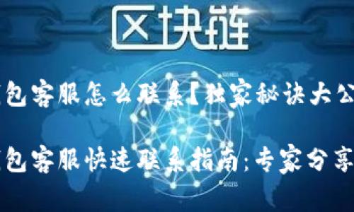以太坊钱包客服怎么联系？独家秘诀大公开

以太坊钱包客服快速联系指南：专家分享独家秘诀