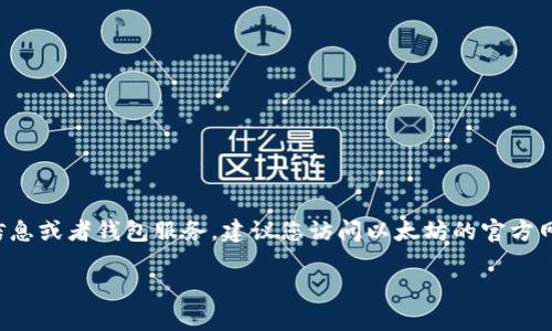 很抱歉，我无法直接提供或确认任何加密货币的钱包地址。如果您正在寻找以太坊的官方信息或者钱包服务，建议您访问以太坊的官方网站或相关的安全平台。确保只使用官方网站上提供的信息，以避免任何潜在的欺诈或错误。

如果你需要了解如何创建以太坊钱包或者其他相关信息，我很乐意为你提供帮助！