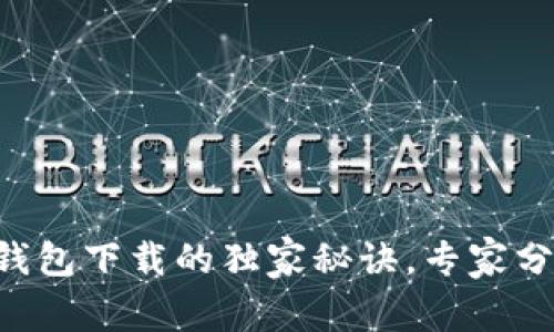 掌握以太坊钱包下载的独家秘诀，专家分享最佳选择！