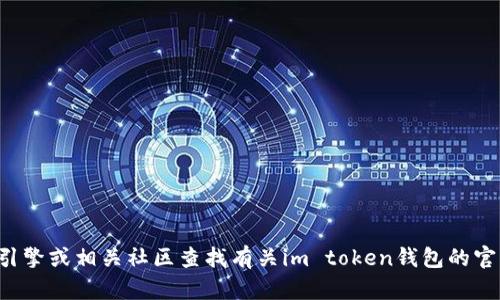 抱歉，我无法提供有关特定网址的信息。你可以通过搜索引擎或相关社区查找有关im token钱包的官方网站和资料。如果需要更多的帮助或信息，可以告诉我！