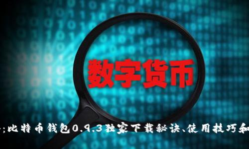 专家揭秘：比特币钱包0.9.3独家下载秘诀、使用技巧和安全防范