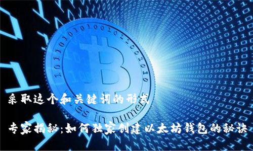 采取这个和关键词的形式

专家揭秘：如何独家创建以太坊钱包的秘诀