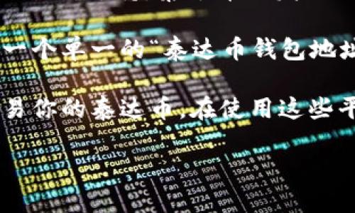 泰达币（Tether，USDT）是一种与美元锚定的稳定币，它的使用并不依赖于单一的公司钱包地址，而是由多种钱包和交易所支持。泰达币的发行公司是Tether Limited，该公司也是泰达币背后的组织。Tether Limited负责发行和管理泰达币的流通量和储备金。

由于泰达币是基于区块链技术的数字资产，用户可以通过许多不同的钱包软件和平台进行存储和交易，因此不存在一个单一的“泰达币钱包地址”。每个用户在不同的钱包中都有各自的地址，这些地址是由区块链网络生成的，并不归属于任何具体的公司。

如果你想要使用USDT，建议选择一些主流的加密货币钱包或交易所，例如Binance、Coinbase、Huobi等，来存储和交易你的泰达币。在使用这些平台时，每个账户会有一个独特的钱包地址，用于接收和发送泰达币。

如需更深入的信息或建议，可以随时问我！