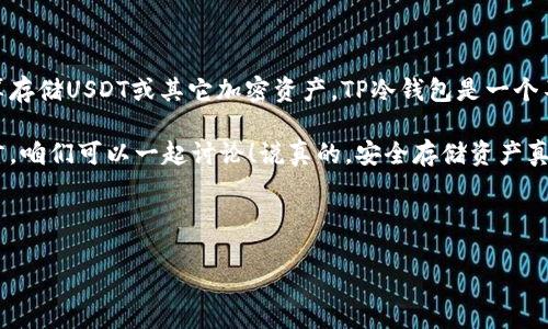 TP冷钱包能放USDT吗？揭秘加密货币存储的秘诀

在加密货币的世界里，安全存储是每个投资者都非常关心的话题。毕竟，随着数字资产的不断增值，黑客攻击、诈骗等风险也在加剧。为了解决这个问题，冷钱包应运而生。那么，TP冷钱包能放USDT吗？接下来就让我们深入探讨一下。

什么是TP冷钱包？

首先，咱们得搞清楚什么是TP冷钱包。冷钱包（Cold Wallet）是一种离线存储数字货币的方法，通俗来说，就是把你的数字资产放在一个没有互联网连接的设备上，以此来防止黑客的入侵。TP冷钱包是其中的一个品牌或型号，它的技术特点和安全性能都吸引了不少用户。

这么说吧，冷钱包的工作原理就和你把现金放在家里的保险箱一样。虽然在使用时不够方便，但它能提供更高的安全性。TP冷钱包则更是通过一些加密技术和多重身份验证来确保用户的数字资产安全。

USDT是什么？

接下来，我们再来聊聊USDT。USDT是Tether公司发行的一种稳定币，其价值与美元保持1:1的固定汇率。可以说，它是加密货币市场中最具流动性的资产之一，常被用于交易和存储价值。很多人在交易时都会用到USDT，因为它可以有效降低价格波动带来的风险。

总的来说，USDT的诞生使得加密货币市场更加成熟，很多交易所也支持使用USDT进行交易，这让广大用户感受到极大的便利。对于那些希望避险的投资者而言，持有USDT无疑是个不错的选择。

TP冷钱包支持USDT吗？

那么，回到我们最开始的问题，TP冷钱包能否存储USDT？根据TP冷钱包的官方网站及相关资料，在功能上，TP冷钱包是支持多种类型的加密货币存储的，包括比特币、以太坊、以及各种ERC20代币，其中也包括USDT。因此，答案是肯定的，TP冷钱包是可以存放USDT的。

TP冷钱包的优点

选一个合适的钱包存储你的数字资产至关重要，下面就来看看TP冷钱包的几个优点。

h4安全性高/h4

首先，TP冷钱包的安全性无疑是其最大的亮点之一。采用离线存储的方式，几乎杜绝了网络攻击的可能性。同时，TP冷钱包还提供多重身份验证，以防止未经授权的访问。这就像给你的资产加了一道厚厚的锁，放心储存，安全无忧。

h4易于使用/h4

虽然冷钱包在技术上看起来有些复杂，但TP冷钱包的用户体验却做得相当不错。不管你是新手还是老手，都能够轻松上手。界面，操作步骤也非常清晰，甚至初次接触的用户也能很快理解如何操作。

h4支持多种资产/h4

除了USDT，TP冷钱包还支持多种主流加密货币的存储，这为用户提供了更大的灵活性。你可以把不同的数字资产都集中在一个钱包中，方便管理，避免在多个钱包之间频繁切换的麻烦。

使用TP冷钱包的注意事项

当然，使用TP冷钱包也不是完全没有风险，还是有一些注意事项需要提醒大家。

h4备份恢复/h4

使用冷钱包最重要的就是备份。在你首次设置TP冷钱包时，一定会得到一个助记词或者私钥，这个助记词就像是一把钥匙，能帮助你恢复你的资产。如果你忘记了这串助记词，那么你的资金就无法找回。所以务必要将其妥善保存，不要轻易泄露给他人。

h4定期更新/h4

虽然冷钱包一般是很安全的，但技术也在不断更新，官方也会发布新的固件来修复安全漏洞，提升使用体验。因此，定期检查TP冷钱包是否有最新版本，并及时更新也是很有必要的。

总结

整体而言，TP冷钱包是个相对安全且功能全面的存储解决方案，支持USDT也让它更加贴合市场需求。如果你打算存储USDT或其它加密资产，TP冷钱包是一个不错的选择。不过，在使用时一定要注意备份和定期更新，确保自己的资产安全。

希望通过这篇文章，大家对TP冷钱包和USDT有了更深入的了解。如果你还有其他问题或者想法，欢迎在下方留言，咱们可以一起讨论！说真的，安全存储资产真的很重要，选好你的钱包，把你的数字资产妥妥地保管好！

TP冷钱包, USDT, 加密货币/guanjianci

提示: 本文基于截至至2023年10月的信息。如需最新动态，请自行查阅相关资料。