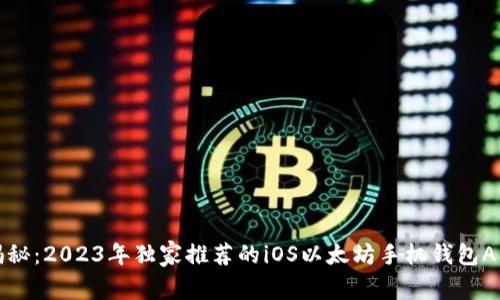 专家揭秘：2023年独家推荐的iOS以太坊手机钱包APP秘诀