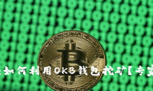 独家揭秘：如何利用OKB钱包挖矿？专家分享秘笈