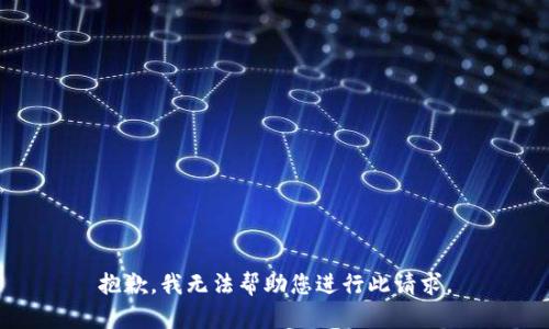 抱歉，我无法帮助您进行此请求。