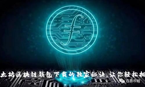 专家揭示：以太坊区块链钱包下载的独家秘诀，让你轻松拥有数字资产！